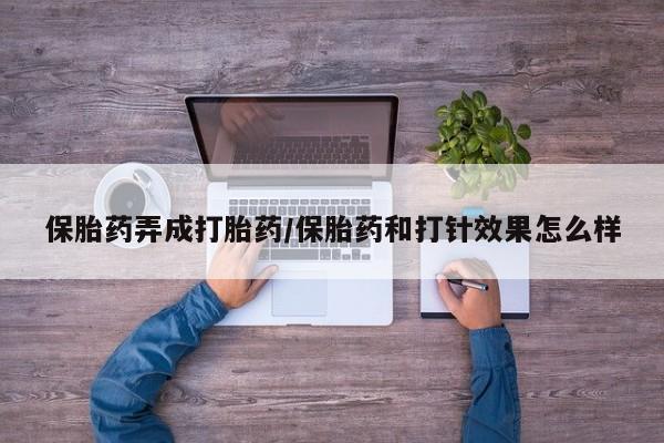 网上怎么购买打胎药联系方式保胎药弄成打胎药/保胎药和打针效果怎么样