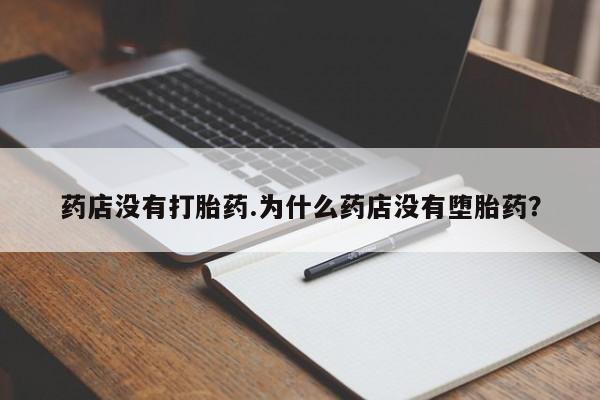 网上怎么购买打胎药联系方式药店没有打胎药.为什么药店没有堕胎药？