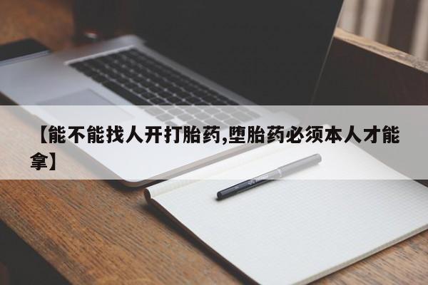 网上怎么购买打胎药联系方式【能不能找人开打胎药,堕胎药必须本人才能拿】
