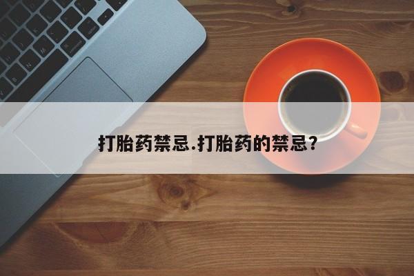 网上怎么购买打胎药联系方式打胎药禁忌.打胎药的禁忌？