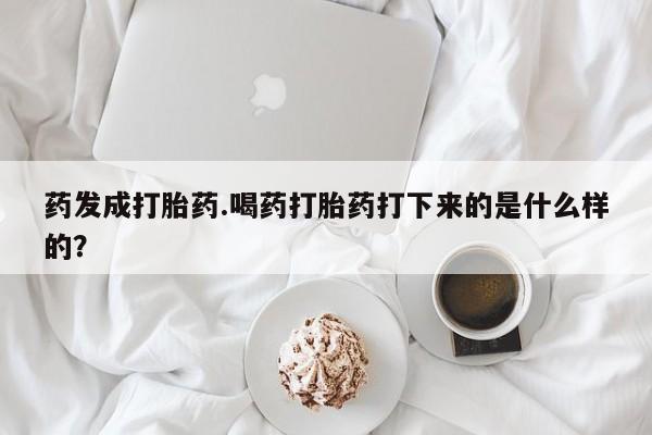 网上怎么购买打胎药联系方式药发成打胎药.喝药打胎药打下来的是什么样的？