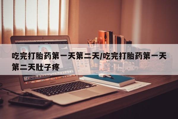 网上怎么购买打胎药联系方式吃完打胎药第一天第二天/吃完打胎药第一天第二天肚子疼