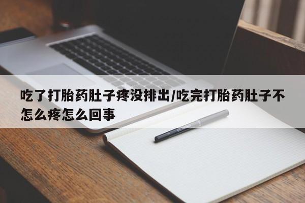 网上怎么购买打胎药联系方式吃了打胎药肚子疼没排出/吃完打胎药肚子不怎么疼怎么回事