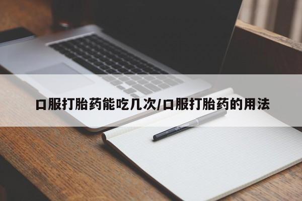 网上怎么购买打胎药联系方式口服打胎药能吃几次/口服打胎药的用法