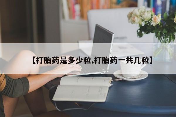 网上怎么购买打胎药联系方式【打胎药是多少粒,打胎药一共几粒】