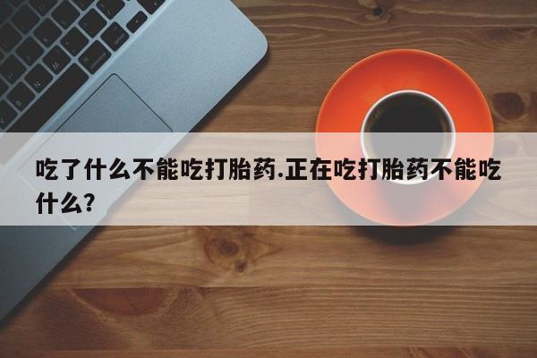 网上怎么购买打胎药联系方式吃了什么不能吃打胎药.正在吃打胎药不能吃什么？