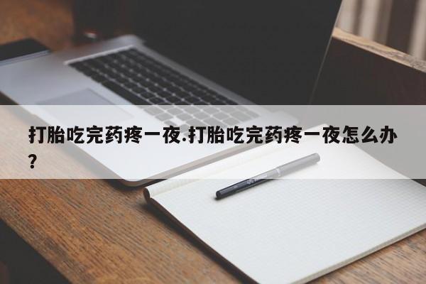 网上怎么购买打胎药联系方式打胎吃完药疼一夜.打胎吃完药疼一夜怎么办？