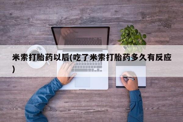 网上怎么购买打胎药联系方式米索打胎药以后(吃了米索打胎药多久有反应)