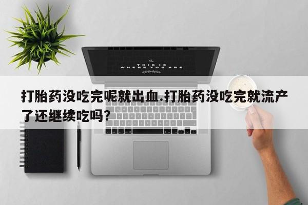 网上怎么购买打胎药联系方式打胎药没吃完呢就出血.打胎药没吃完就流产了还继续吃吗？
