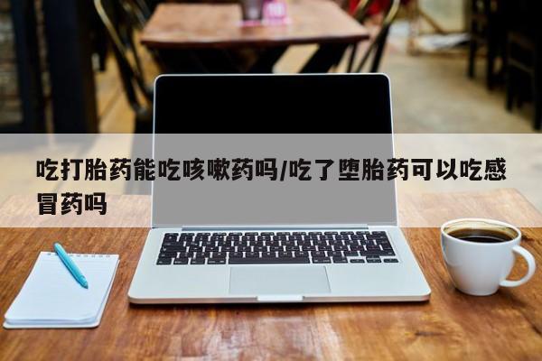 网上怎么购买打胎药联系方式吃打胎药能吃咳嗽药吗/吃了堕胎药可以吃感冒药吗