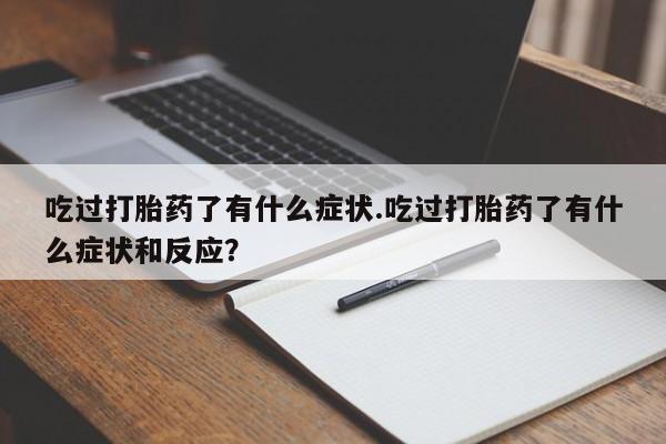 网上怎么购买打胎药联系方式吃过打胎药了有什么症状.吃过打胎药了有什么症状和反应？