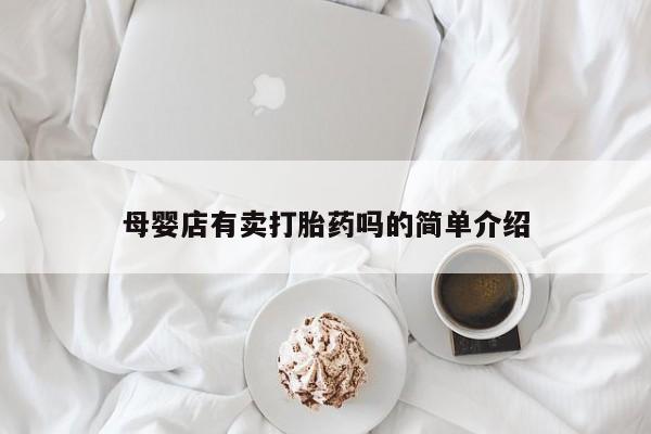 网上怎么购买打胎药联系方式母婴店有卖打胎药吗的简单介绍