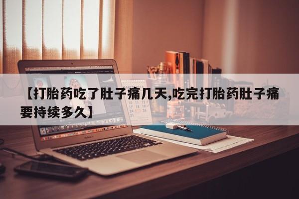 网上怎么购买打胎药联系方式【打胎药吃了肚子痛几天,吃完打胎药肚子痛要持续多久】