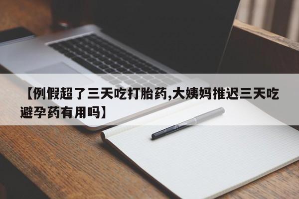 网上怎么购买打胎药联系方式【例假超了三天吃打胎药,大姨妈推迟三天吃避孕药有用吗】