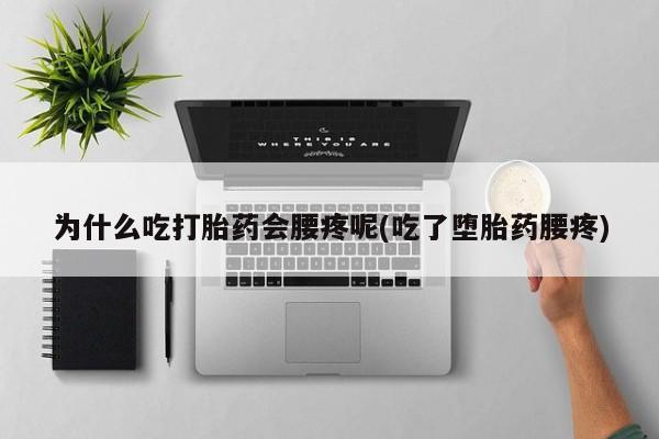 网上怎么购买打胎药联系方式为什么吃打胎药会腰疼呢(吃了堕胎药腰疼)
