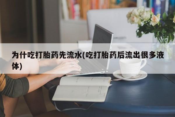 网上怎么购买打胎药联系方式为什吃打胎药先流水(吃打胎药后流出很多液体)