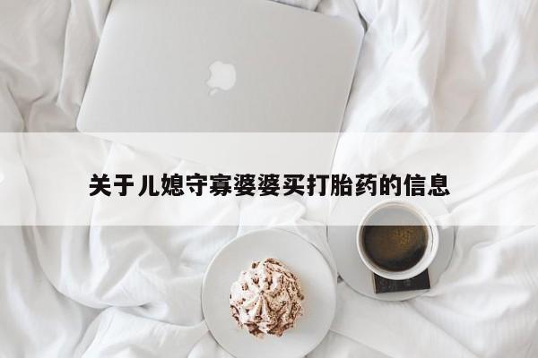 网上怎么购买打胎药联系方式关于儿媳守寡婆婆买打胎药的信息