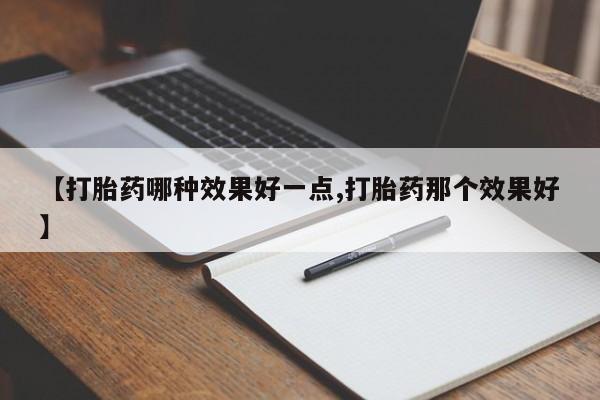 网上怎么购买打胎药联系方式【打胎药哪种效果好一点,打胎药那个效果好】