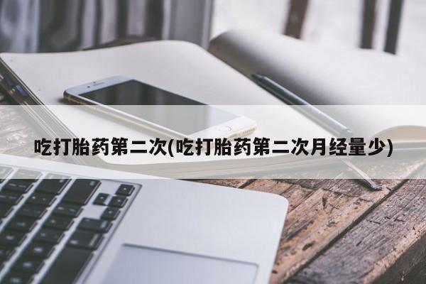 网上怎么购买打胎药联系方式吃打胎药第二次(吃打胎药第二次月经量少)