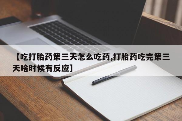 网上怎么购买打胎药联系方式【吃打胎药第三天怎么吃药,打胎药吃完第三天啥时候有反应】