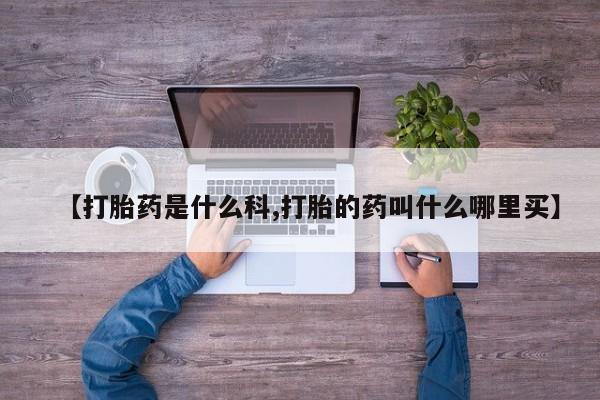 网上怎么购买打胎药联系方式【打胎药是什么科,打胎的药叫什么哪里买】