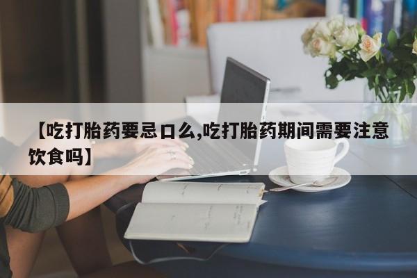 网上怎么购买打胎药联系方式【吃打胎药要忌口么,吃打胎药期间需要注意饮食吗】