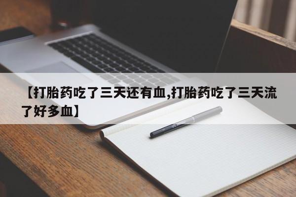 网上怎么购买打胎药联系方式【打胎药吃了三天还有血,打胎药吃了三天流了好多血】