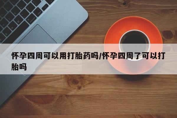 网上怎么购买打胎药联系方式怀孕四周可以用打胎药吗/怀孕四周了可以打胎吗