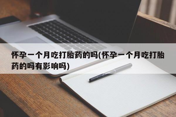 网上怎么购买打胎药联系方式怀孕一个月吃打胎药的吗(怀孕一个月吃打胎药的吗有影响吗)