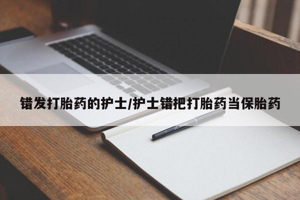 网上怎么购买打胎药联系方式错发打胎药的护士/护士错把打胎药当保胎药