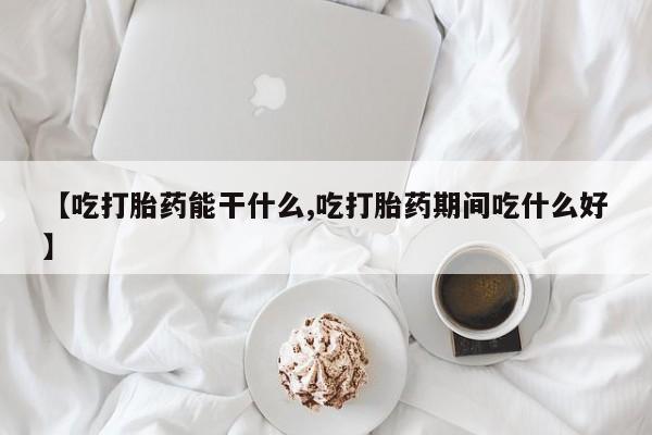 网上怎么购买打胎药联系方式【吃打胎药能干什么,吃打胎药期间吃什么好】