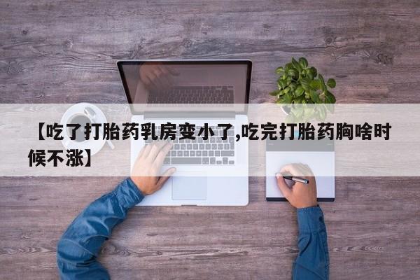 网上怎么购买打胎药联系方式【吃了打胎药乳房变小了,吃完打胎药胸啥时候不涨】