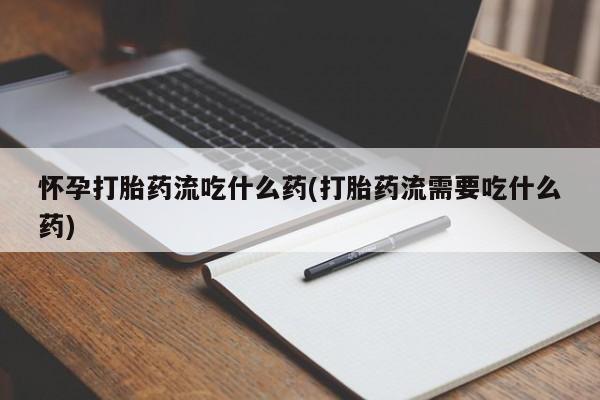 网上怎么购买打胎药联系方式怀孕打胎药流吃什么药(打胎药流需要吃什么药)