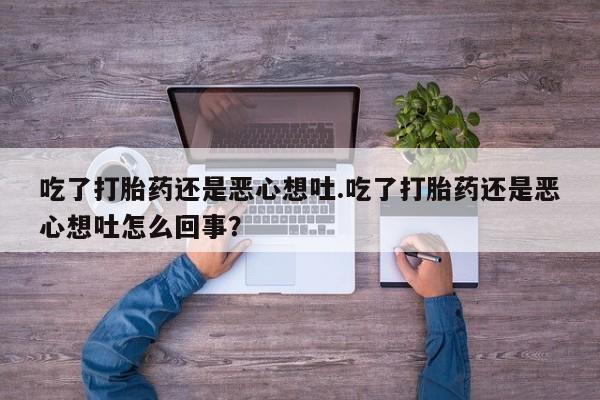 网上怎么购买打胎药联系方式吃了打胎药还是恶心想吐.吃了打胎药还是恶心想吐怎么回事？