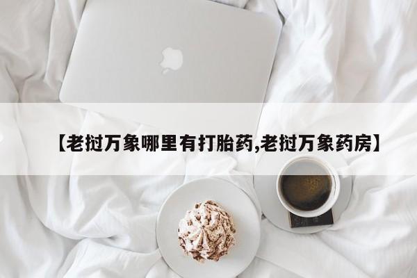 网上怎么购买打胎药联系方式【老挝万象哪里有打胎药,老挝万象药房】