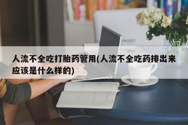 网上怎么购买打胎药联系方式人流不全吃打胎药管用(人流不全吃药排出来应该是什么样的)