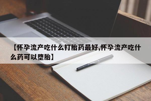 网上怎么购买打胎药联系方式【怀孕流产吃什么打胎药最好,怀孕流产吃什么药可以堕胎】