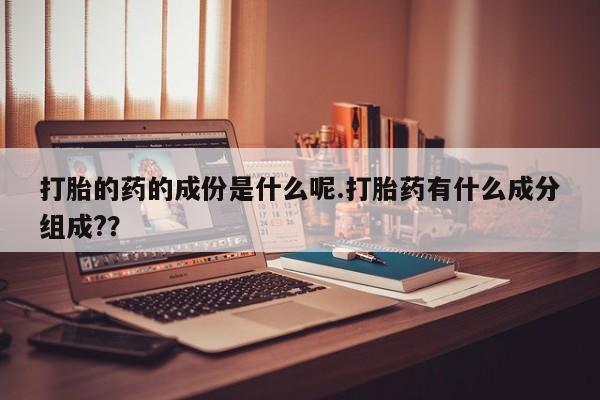 网上怎么购买打胎药联系方式打胎的药的成份是什么呢.打胎药有什么成分组成?？