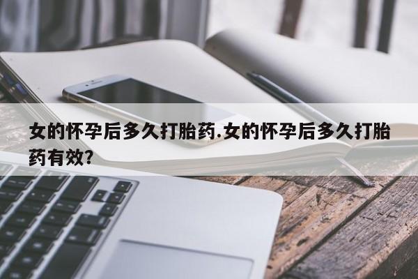 网上怎么购买打胎药联系方式女的怀孕后多久打胎药.女的怀孕后多久打胎药有效？