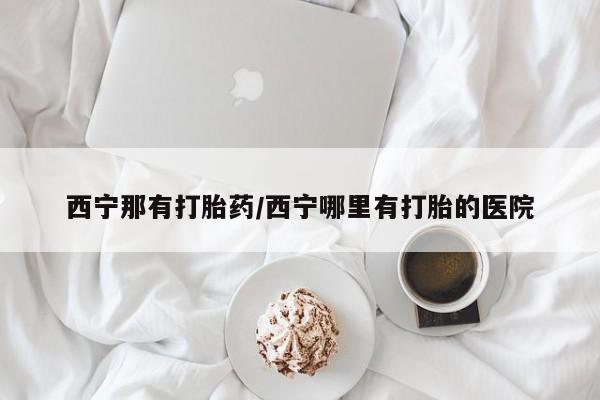 网上怎么购买打胎药联系方式西宁那有打胎药/西宁哪里有打胎的医院