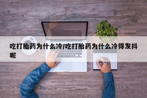 网上怎么购买打胎药联系方式吃打胎药为什么冷/吃打胎药为什么冷得发抖呢