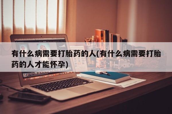网上怎么购买打胎药联系方式有什么病需要打胎药的人(有什么病需要打胎药的人才能怀孕)