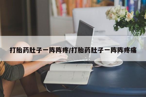 网上怎么购买打胎药联系方式打胎药肚子一阵阵疼/打胎药肚子一阵阵疼痛