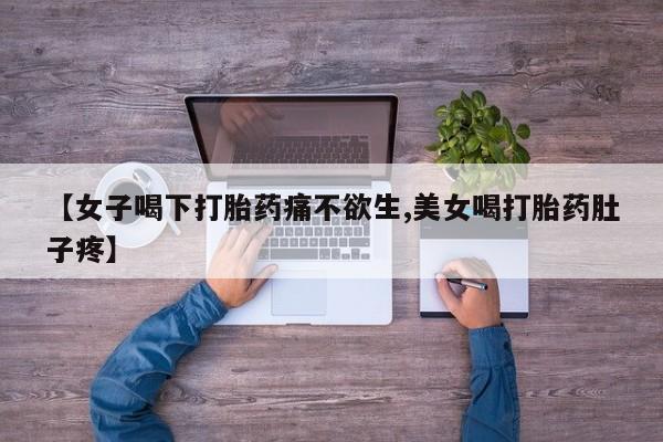 网上怎么购买打胎药联系方式【女子喝下打胎药痛不欲生,美女喝打胎药肚子疼】