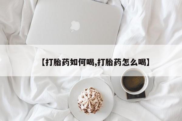 网上怎么购买打胎药联系方式【打胎药如何喝,打胎药怎么喝】