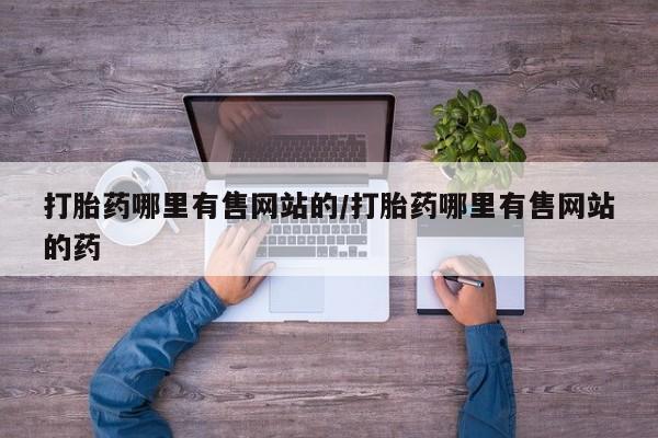 网上怎么购买打胎药联系方式打胎药哪里有售网站的/打胎药哪里有售网站的药