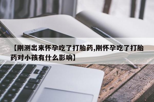 网上怎么购买打胎药联系方式【刚测出来怀孕吃了打胎药,刚怀孕吃了打胎药对小孩有什么影响】