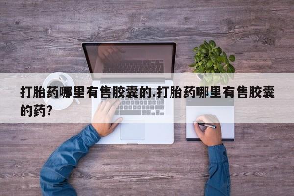 网上怎么购买打胎药联系方式打胎药哪里有售胶囊的.打胎药哪里有售胶囊的药？