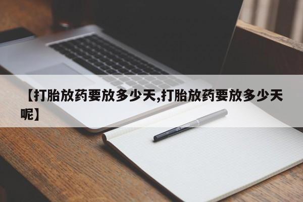 网上怎么购买打胎药联系方式【打胎放药要放多少天,打胎放药要放多少天呢】