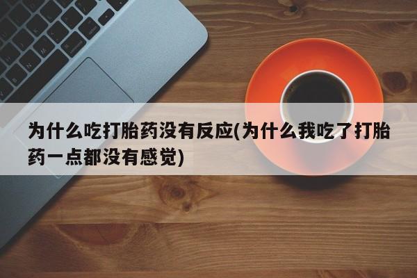 网上怎么购买打胎药联系方式为什么吃打胎药没有反应(为什么我吃了打胎药一点都没有感觉)